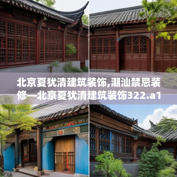 北京夏犹清建筑装饰,潮汕禁忌装修—北京夏犹清建筑装饰322.a198b199c202fgy.209dewqe