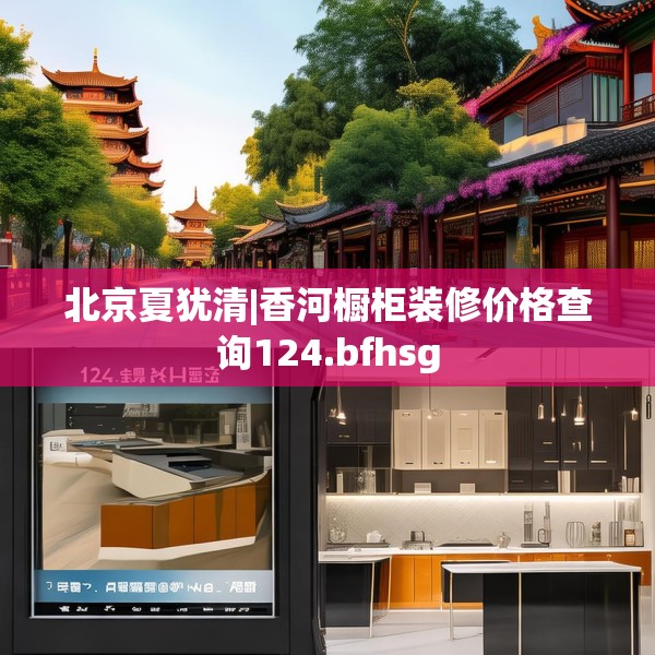 北京夏犹清|香河橱柜装修价格查询124.bfhsg