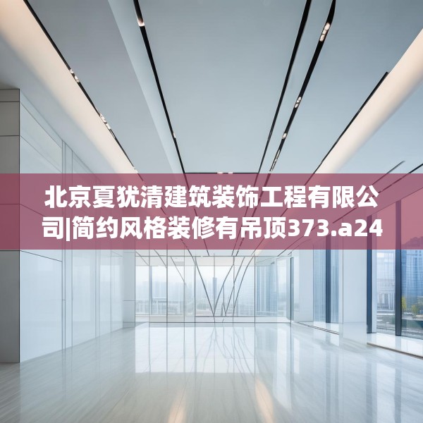 北京夏犹清建筑装饰工程有限公司|简约风格装修有吊顶373.a249b250c253fgy.260poiy