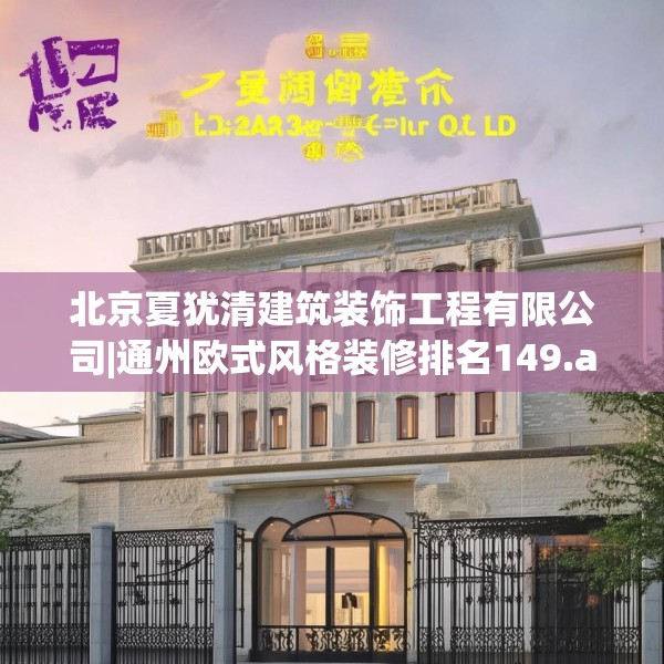 北京夏犹清建筑装饰工程有限公司|通州欧式风格装修排名149.a25b26c29fgy.36fds