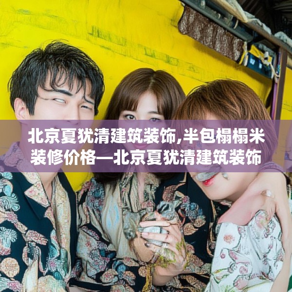 北京夏犹清建筑装饰,半包榻榻米装修价格—北京夏犹清建筑装饰517.a393b394c397fgy.404poiy