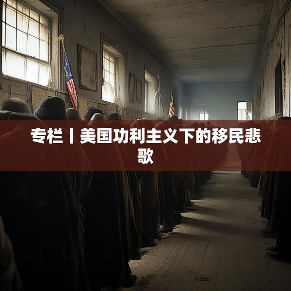 专栏丨美国功利主义下的移民悲歌