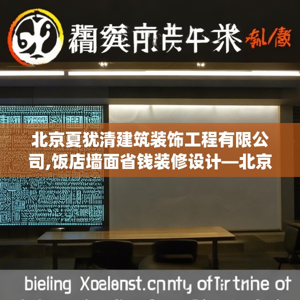 北京夏犹清建筑装饰工程有限公司,饭店墙面省钱装修设计—北京夏犹清建筑装饰工程有限公司515.a391b392c395fgy.402cvcx