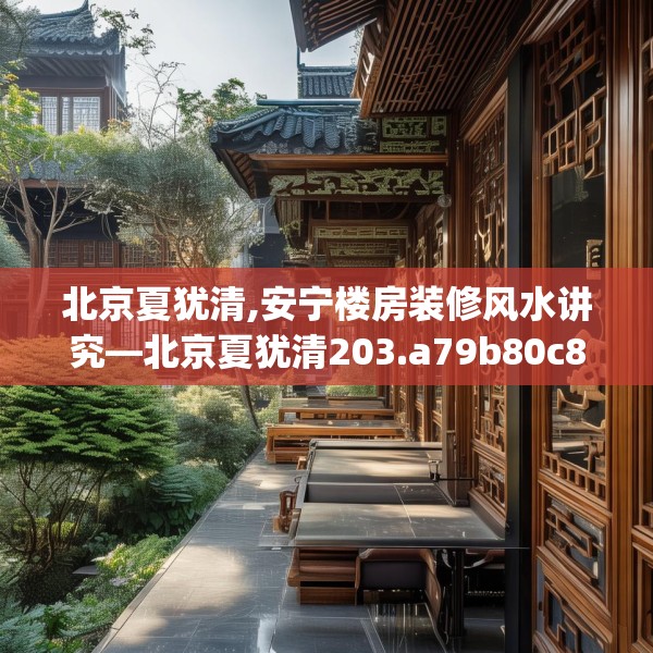 北京夏犹清,安宁楼房装修风水讲究—北京夏犹清203.a79b80c83fgy.90fds