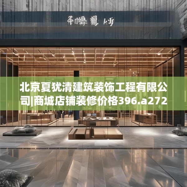 北京夏犹清建筑装饰工程有限公司|商城店铺装修价格396.a272b273c276fgy.283nbn
