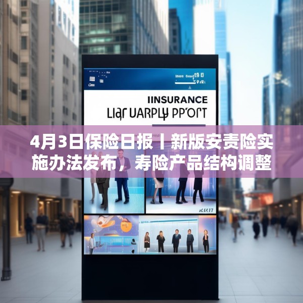 4月3日保险日报丨新版安责险实施办法发布，寿险产品结构调整进行时，保险代理人生态变局
