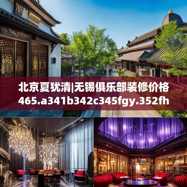 北京夏犹清|无锡俱乐部装修价格465.a341b342c345fgy.352fhsg
