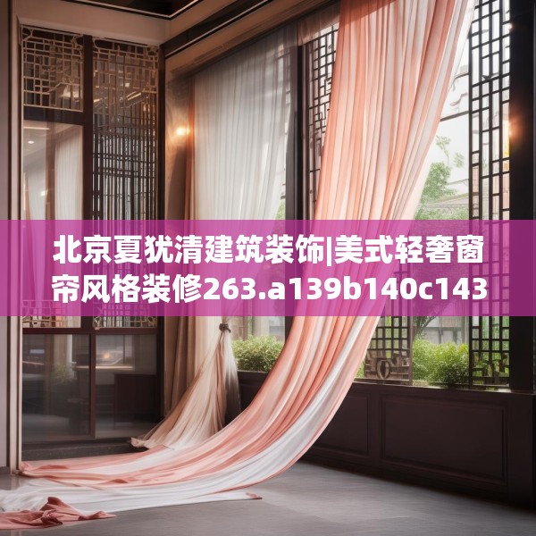 北京夏犹清建筑装饰|美式轻奢窗帘风格装修263.a139b140c143fgy.150cvcx