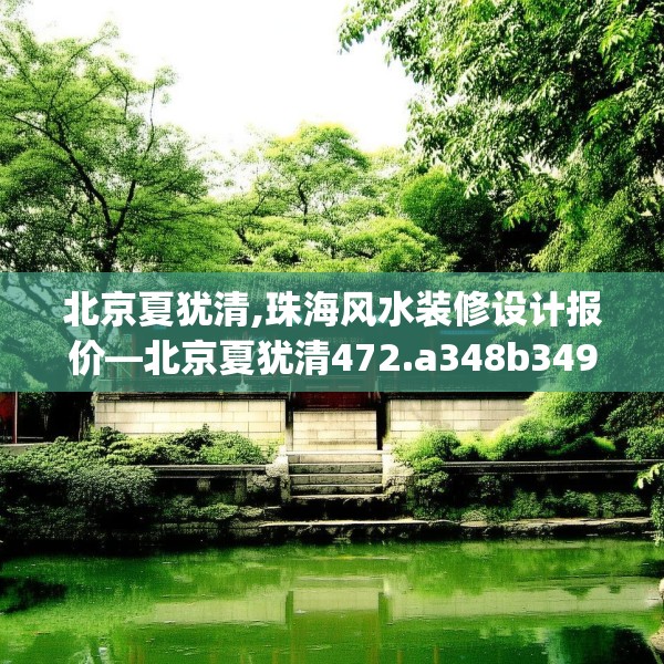 北京夏犹清,珠海风水装修设计报价—北京夏犹清472.a348b349c352fgy.359htyj