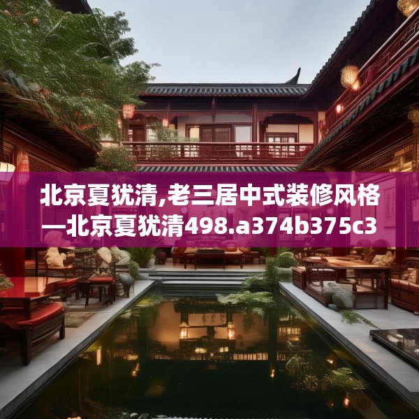 北京夏犹清,老三居中式装修风格—北京夏犹清498.a374b375c378fgy.385lkjl