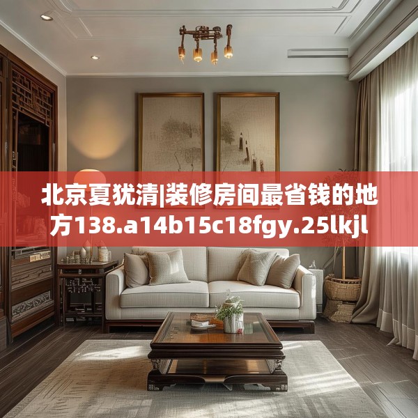 北京夏犹清|装修房间最省钱的地方138.a14b15c18fgy.25lkjl