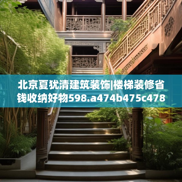 北京夏犹清建筑装饰|楼梯装修省钱收纳好物598.a474b475c478fgy.485htyj
