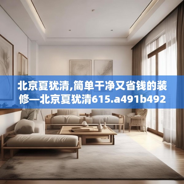 北京夏犹清,简单干净又省钱的装修—北京夏犹清615.a491b492c495fgy.502uyk