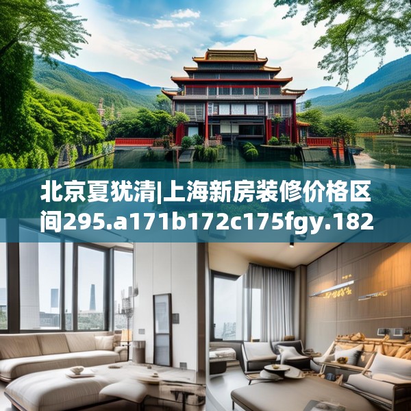 北京夏犹清|上海新房装修价格区间295.a171b172c175fgy.182fdsfds
