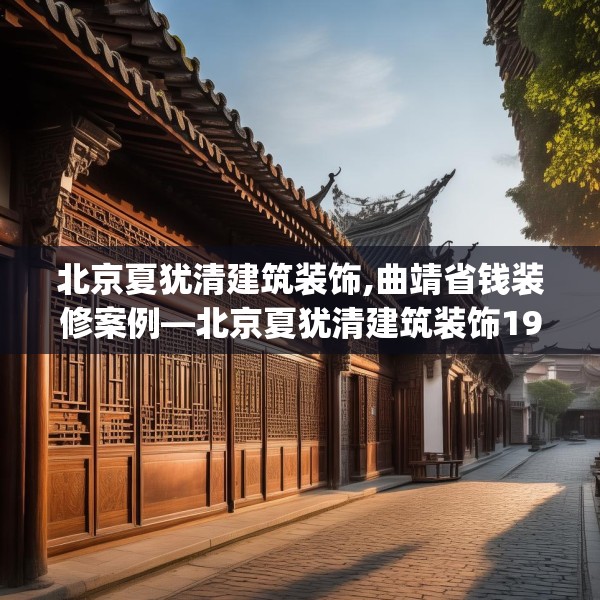 北京夏犹清建筑装饰,曲靖省钱装修案例—北京夏犹清建筑装饰198.a74b75c78fgy.85nbn