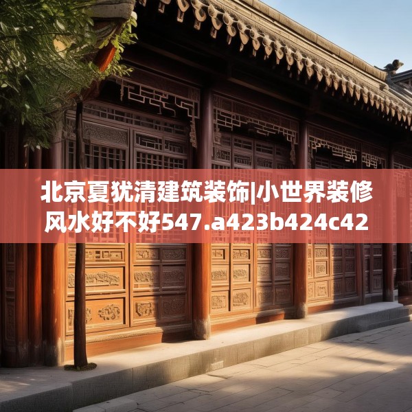北京夏犹清建筑装饰|小世界装修风水好不好547.a423b424c427fgy.434fdsfds