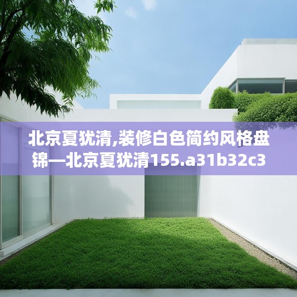 北京夏犹清,装修白色简约风格盘锦—北京夏犹清155.a31b32c35fgy.42cvcx