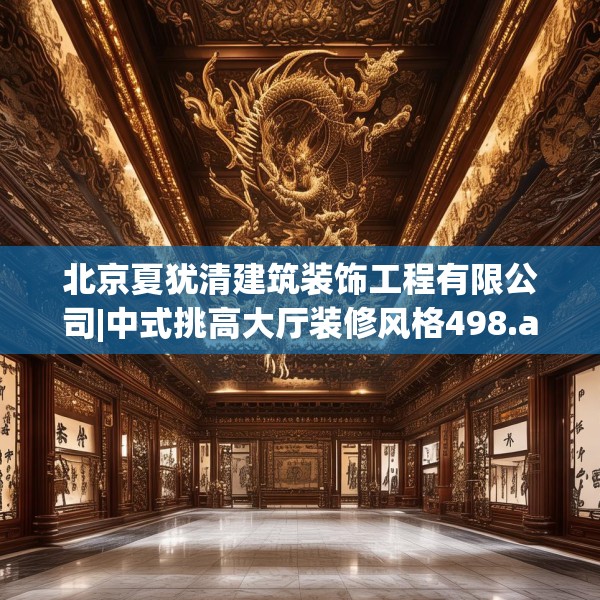 北京夏犹清建筑装饰工程有限公司|中式挑高大厅装修风格498.a374b375c378fgy.385lkjl