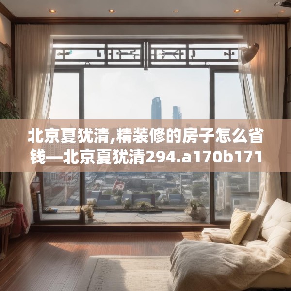 北京夏犹清,精装修的房子怎么省钱—北京夏犹清294.a170b171c174fgy.181dsfds