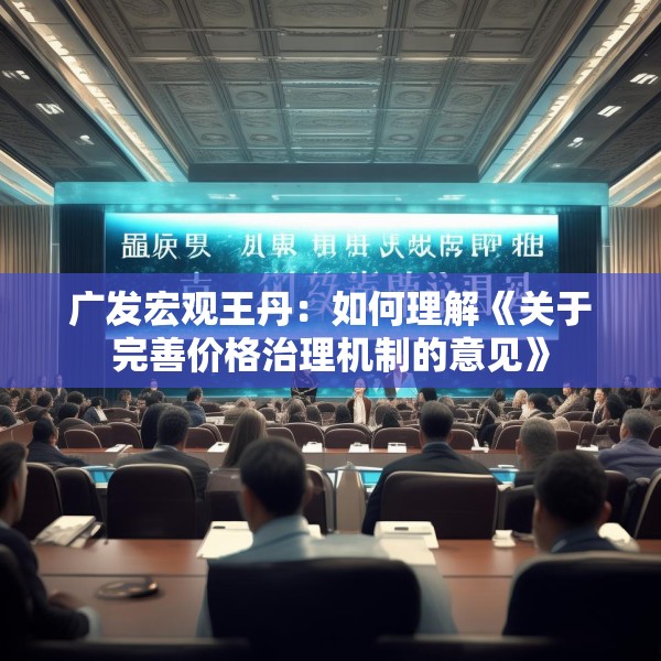广发宏观王丹：如何理解《关于完善价格治理机制的意见》