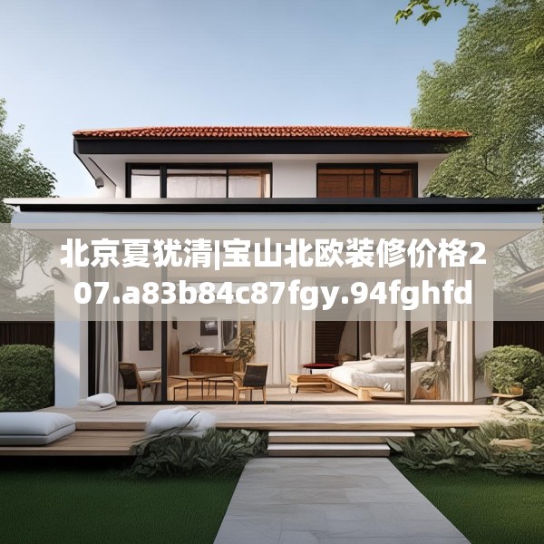 北京夏犹清|宝山北欧装修价格207.a83b84c87fgy.94fghfd