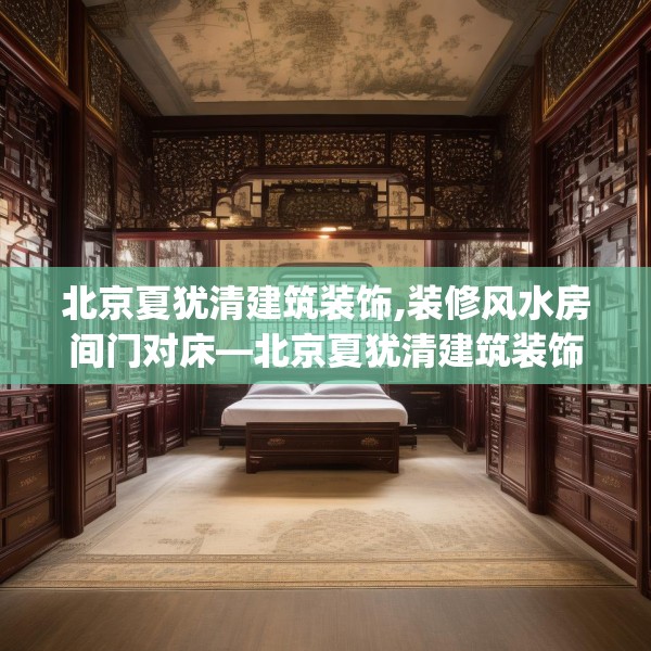 北京夏犹清建筑装饰,装修风水房间门对床—北京夏犹清建筑装饰363.a239b240c243fgy.250uyk
