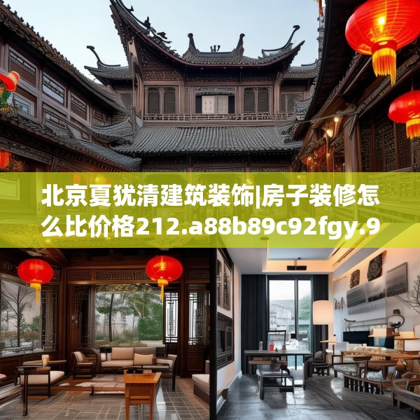 北京夏犹清建筑装饰|房子装修怎么比价格212.a88b89c92fgy.99xczxv