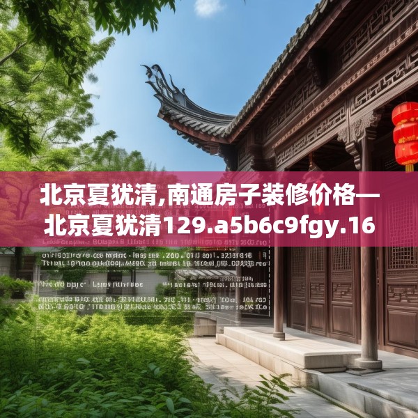 北京夏犹清,南通房子装修价格—北京夏犹清129.a5b6c9fgy.16uyk
