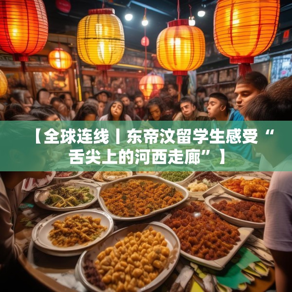 【全球连线丨东帝汶留学生感受“舌尖上的河西走廊”】