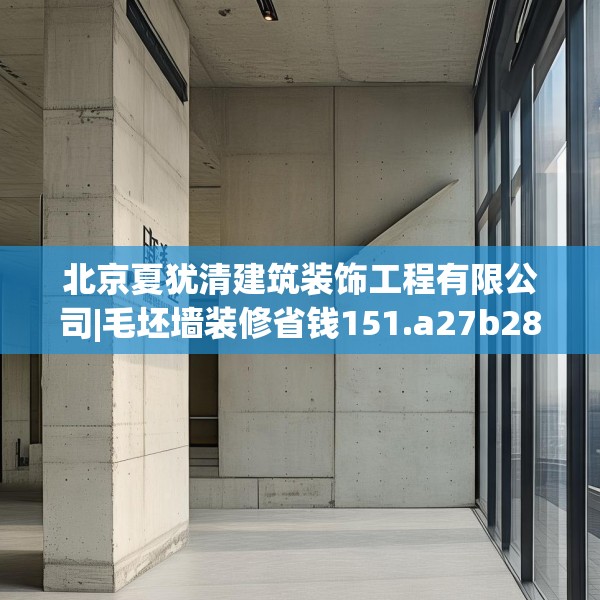 北京夏犹清建筑装饰工程有限公司|毛坯墙装修省钱151.a27b28c31fgy.38fdsfds