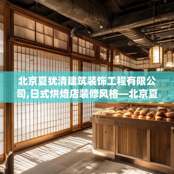 北京夏犹清建筑装饰工程有限公司,日式烘焙店装修风格—北京夏犹清建筑装饰工程有限公司202.a78b79c82fgy.89htyj