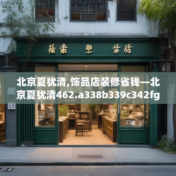 北京夏犹清,饰品店装修省钱—北京夏犹清462.a338b339c342fgy.349lkjl