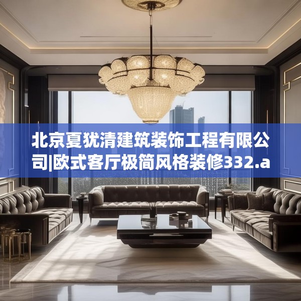 北京夏犹清建筑装饰工程有限公司|欧式客厅极简风格装修332.a208b209c212fgy.219wew