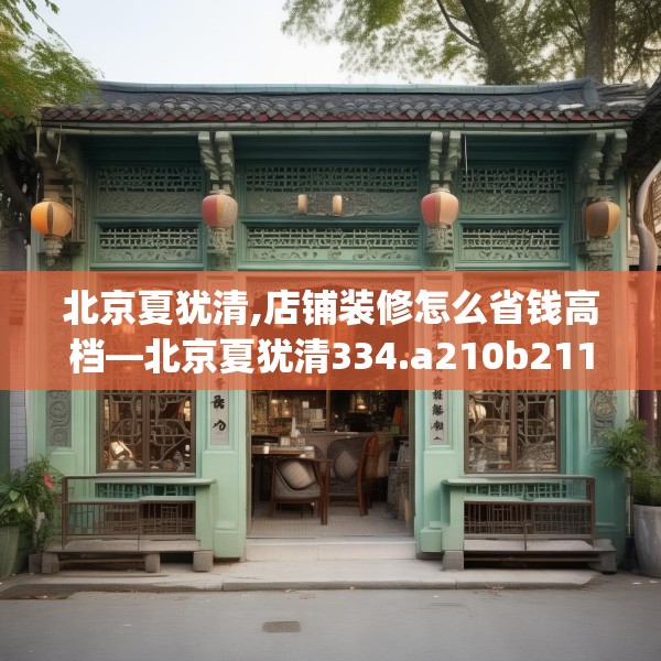 北京夏犹清,店铺装修怎么省钱高档—北京夏犹清334.a210b211c214fgy.221sdA