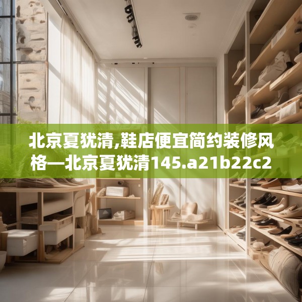 北京夏犹清,鞋店便宜简约装修风格—北京夏犹清145.a21b22c25fgy.32jhhj