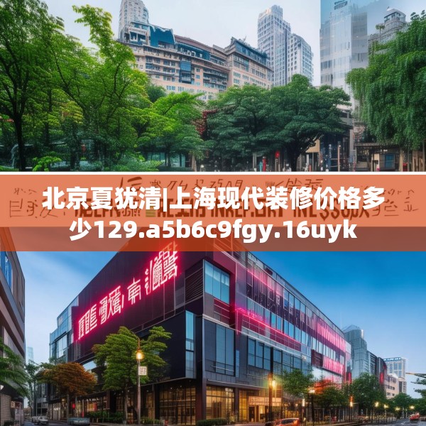 北京夏犹清|上海现代装修价格多少129.a5b6c9fgy.16uyk