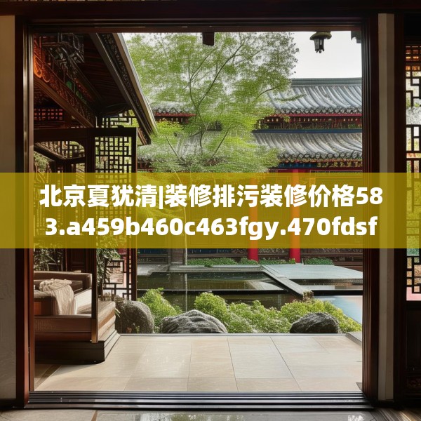 北京夏犹清|装修排污装修价格583.a459b460c463fgy.470fdsfds
