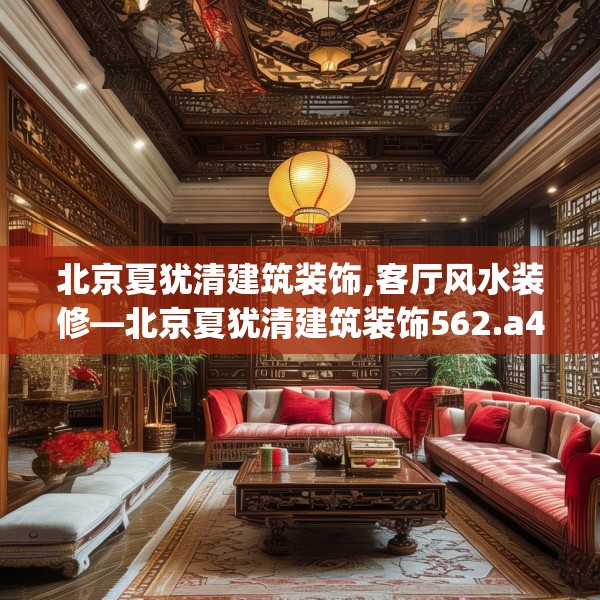 北京夏犹清建筑装饰,客厅风水装修—北京夏犹清建筑装饰562.a438b439c442fgy.449htyj
