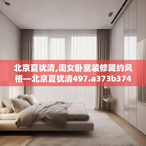 北京夏犹清,闺女卧室装修简约风格—北京夏犹清497.a373b374c377fgy.384cvcx