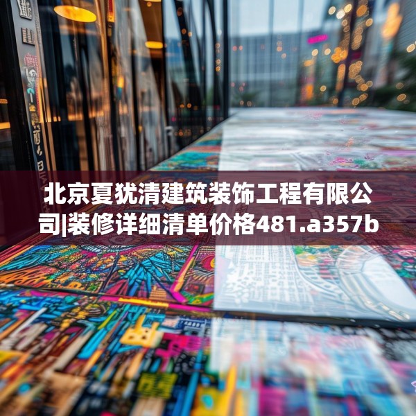北京夏犹清建筑装饰工程有限公司|装修详细清单价格481.a357b358c361fgy.368poiy