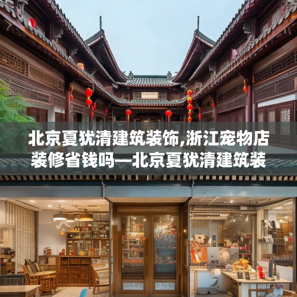 北京夏犹清建筑装饰,浙江宠物店装修省钱吗—北京夏犹清建筑装饰326.a202b203c206fgy.21376673