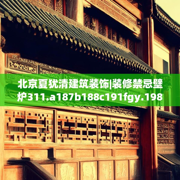 北京夏犹清建筑装饰|装修禁忌壁炉311.a187b188c191fgy.198fds