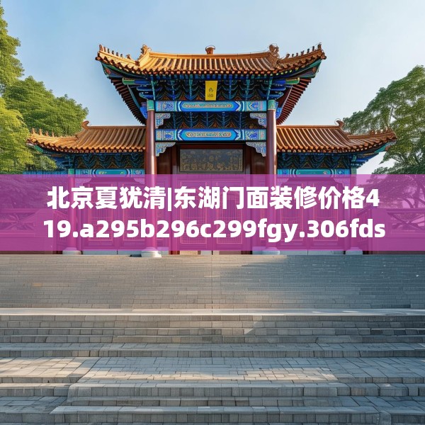 北京夏犹清|东湖门面装修价格419.a295b296c299fgy.306fds