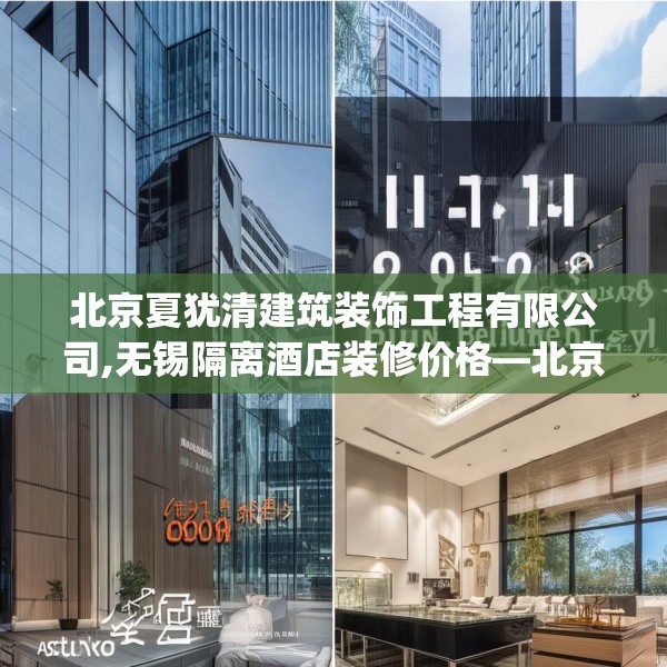 北京夏犹清建筑装饰工程有限公司,无锡隔离酒店装修价格—北京夏犹清建筑装饰工程有限公司608.a484b485c488fgy.495xczxv