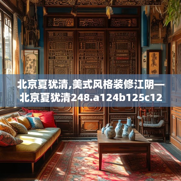 北京夏犹清,美式风格装修江阴—北京夏犹清248.a124b125c128fgy.135xczxv