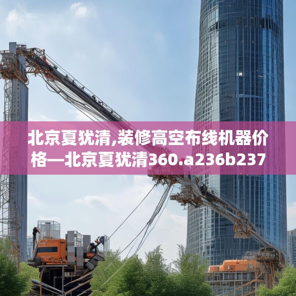 北京夏犹清,装修高空布线机器价格—北京夏犹清360.a236b237c240fgy.247nbn