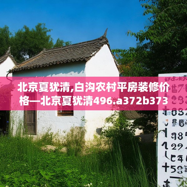 北京夏犹清,白沟农村平房装修价格—北京夏犹清496.a372b373c376fgy.383sdA