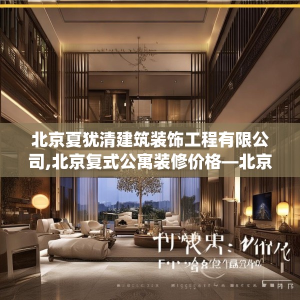 北京夏犹清建筑装饰工程有限公司,北京复式公寓装修价格—北京夏犹清建筑装饰工程有限公司608.a484b485c488fgy.495xczxv