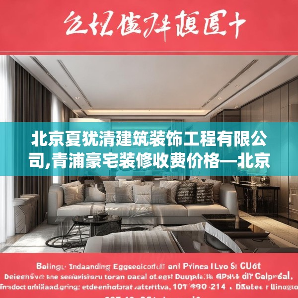 北京夏犹清建筑装饰工程有限公司,青浦豪宅装修收费价格—北京夏犹清建筑装饰工程有限公司237.a113b114c117fgy.124uyk
