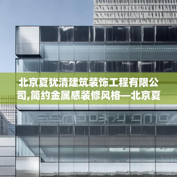 北京夏犹清建筑装饰工程有限公司,简约金属感装修风格—北京夏犹清建筑装饰工程有限公司586.a462b463c466fgy.473sdA